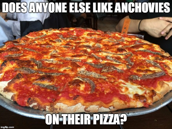 DOES ANYONE ELSE LIKE ANCHOVIES ON THEIR PIZZA? | made w/ Imgflip meme maker