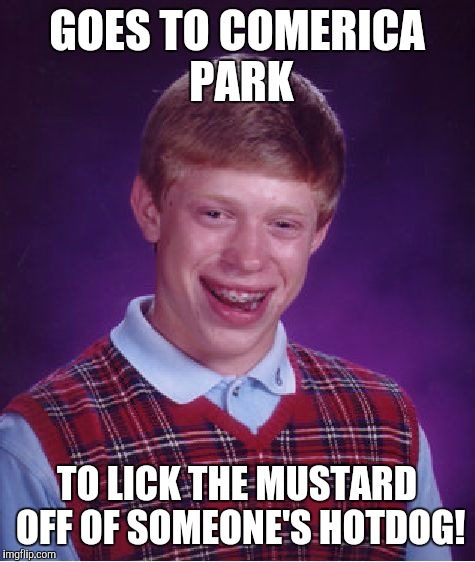 Bad Luck Brian Meme | GOES TO COMERICA PARK TO LICK THE MUSTARD OFF OF SOMEONE'S HOTDOG! | image tagged in memes,bad luck brian | made w/ Imgflip meme maker