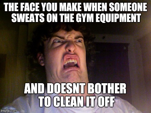 Oh No Meme | THE FACE YOU MAKE WHEN SOMEONE SWEATS ON THE GYM EQUIPMENT; AND DOESNT BOTHER TO CLEAN IT OFF | image tagged in memes,oh no | made w/ Imgflip meme maker
