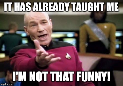 Picard Wtf Meme | IT HAS ALREADY TAUGHT ME I'M NOT THAT FUNNY! | image tagged in memes,picard wtf | made w/ Imgflip meme maker