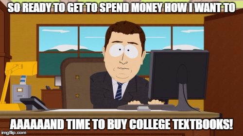 Aaaaand Its Gone | SO READY TO GET TO SPEND MONEY HOW I WANT TO; AAAAAAND TIME TO BUY COLLEGE TEXTBOOKS! | image tagged in memes,aaaaand its gone,AdviceAnimals | made w/ Imgflip meme maker