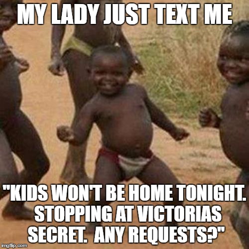 Third World Success Kid | MY LADY JUST TEXT ME; "KIDS WON'T BE HOME TONIGHT.  STOPPING AT VICTORIAS SECRET.  ANY REQUESTS?" | image tagged in memes,third world success kid | made w/ Imgflip meme maker