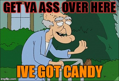 Old man family guy | GET YA ASS OVER HERE; IVE GOT CANDY | image tagged in old man family guy | made w/ Imgflip meme maker