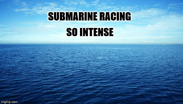 Submarine racing | SUBMARINE RACING; SO INTENSE | image tagged in submarine,funny memes,memes,intense | made w/ Imgflip meme maker