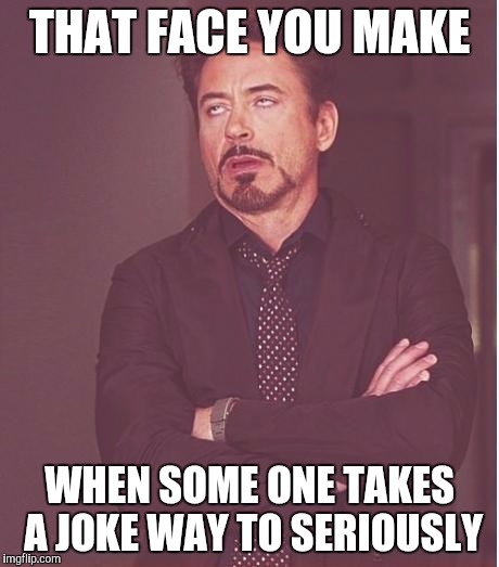 iron man eye roll | THAT FACE YOU MAKE; WHEN SOME ONE TAKES A JOKE WAY TO SERIOUSLY | image tagged in iron man eye roll | made w/ Imgflip meme maker