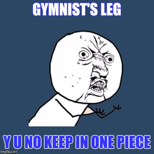 I mean goddam! | GYMNIST'S LEG; Y U NO KEEP IN ONE PIECE | image tagged in memes,y u no | made w/ Imgflip meme maker