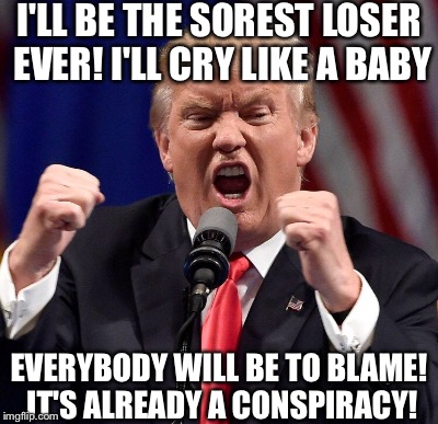 I'LL BE THE SOREST LOSER EVER! I'LL CRY LIKE A BABY EVERYBODY WILL BE TO BLAME! IT'S ALREADY A CONSPIRACY! | made w/ Imgflip meme maker