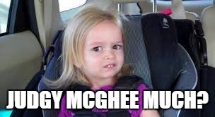 Damn Whiners | JUDGY MCGHEE MUCH? | image tagged in judgy,wowww,mcghee | made w/ Imgflip meme maker
