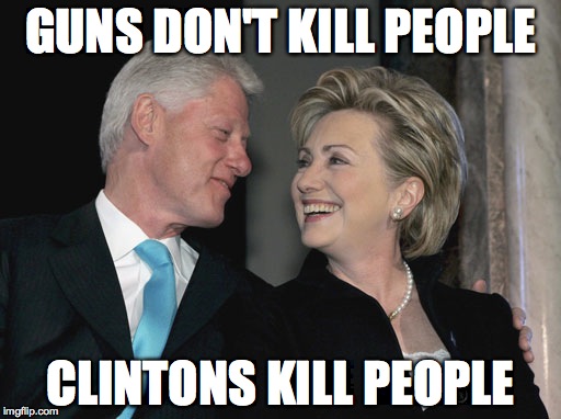 Bill and Hillary Clinton | GUNS DON'T KILL PEOPLE; CLINTONS KILL PEOPLE | image tagged in bill and hillary clinton | made w/ Imgflip meme maker