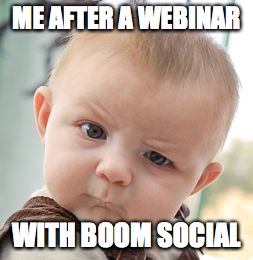 Skeptical Baby | ME AFTER A WEBINAR; WITH BOOM SOCIAL | image tagged in memes,skeptical baby | made w/ Imgflip meme maker