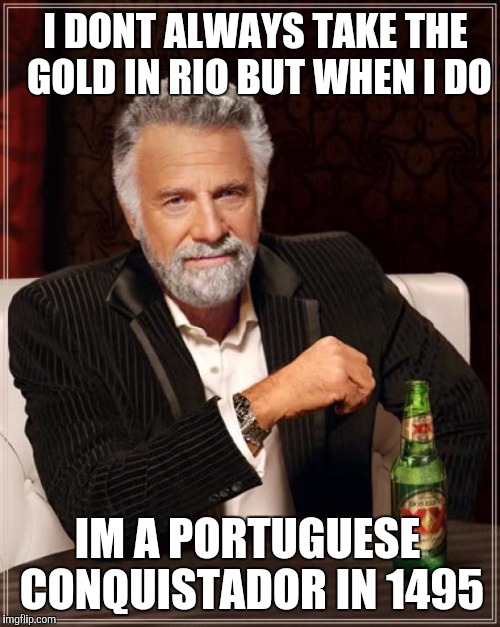 Current Events+History= Historical Burn | I DONT ALWAYS TAKE THE GOLD IN RIO BUT WHEN I DO; IM A PORTUGUESE CONQUISTADOR IN 1495 | image tagged in memes,the most interesting man in the world | made w/ Imgflip meme maker