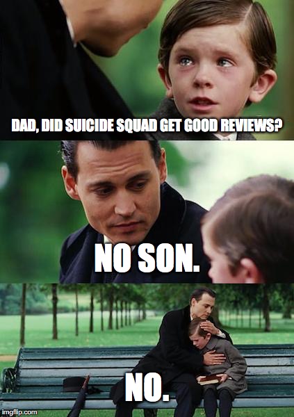 Finding Neverland | DAD, DID SUICIDE SQUAD GET GOOD REVIEWS? NO SON. NO. | image tagged in memes,finding neverland | made w/ Imgflip meme maker