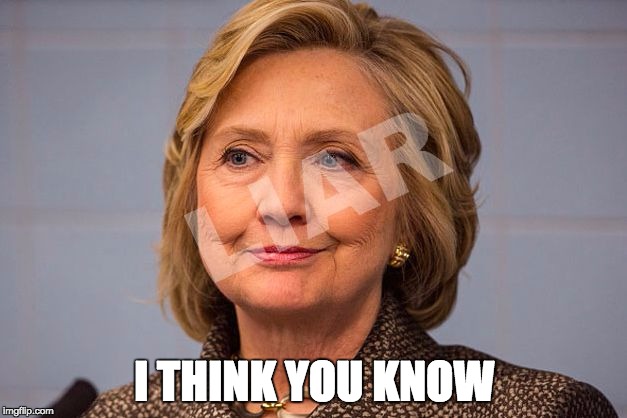 Hillary Clinton Liar | I THINK YOU KNOW | image tagged in hillary clinton liar | made w/ Imgflip meme maker