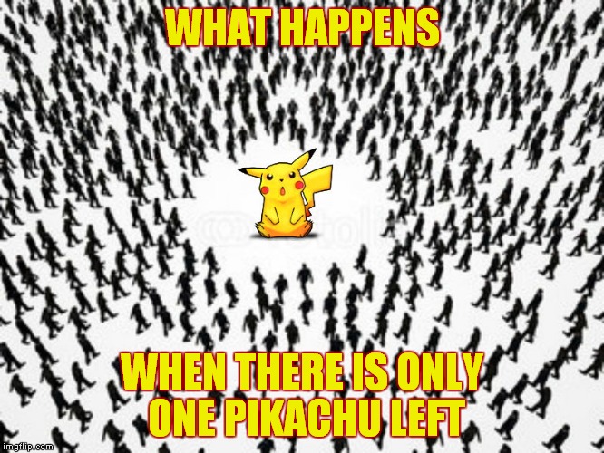This can't end well... | WHAT HAPPENS; WHEN THERE IS ONLY ONE PIKACHU LEFT | image tagged in pokemon go,hugecrowd,epic battle | made w/ Imgflip meme maker