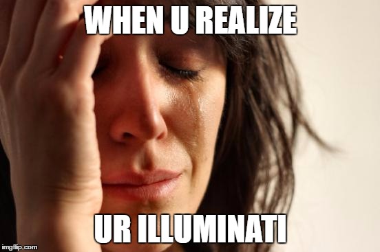 First World Problems | WHEN U REALIZE; UR ILLUMINATI | image tagged in memes,first world problems | made w/ Imgflip meme maker