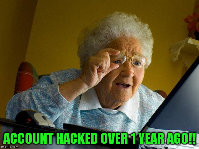 Grandma Finds The Internet Meme | ACCOUNT HACKED OVER 1 YEAR AGO!! | image tagged in memes,grandma finds the internet | made w/ Imgflip meme maker