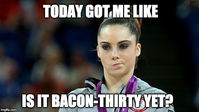 One of those days... | TODAY GOT ME LIKE; IS IT BACON-THIRTY YET? | image tagged in disappointed,olympics,bacon,got me like | made w/ Imgflip meme maker