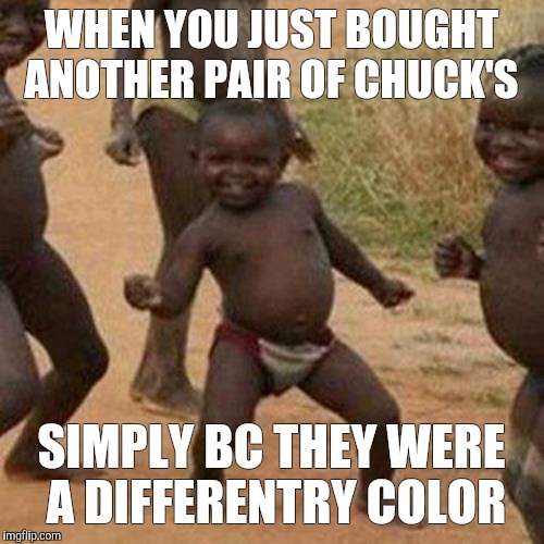 Third World Success Kid Meme | WHEN YOU JUST BOUGHT ANOTHER PAIR OF CHUCK'S; SIMPLY BC THEY WERE A DIFFERENTRY COLOR | image tagged in memes,third world success kid | made w/ Imgflip meme maker