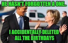 HE HASN'T FORGOTTEN A ONE.. I ACCIDENTALLY DELETED ALL THE BIRTHDAYS | made w/ Imgflip meme maker