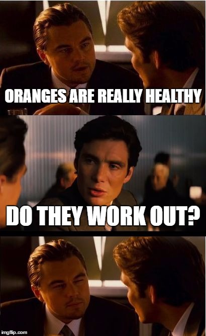 Inception | ORANGES ARE REALLY HEALTHY; DO THEY WORK OUT? | image tagged in memes,inception | made w/ Imgflip meme maker