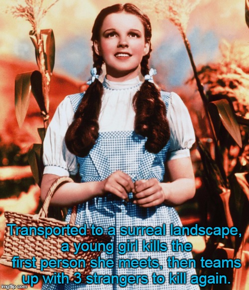 May Contain Themes Not Suitable For Young Viewers | Transported to a surreal landscape, a young girl kills the first person she meets, then teams up with 3 strangers to kill again. | image tagged in dorothy glae,memes,movies,the wizard of oz | made w/ Imgflip meme maker