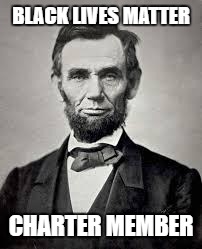Abraham Lincoln | BLACK LIVES MATTER; CHARTER MEMBER | image tagged in abraham lincoln | made w/ Imgflip meme maker