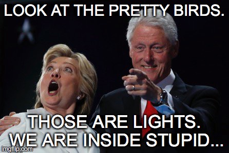 LOOK AT THE PRETTY BIRDS. THOSE ARE LIGHTS. WE ARE INSIDE STUPID... | image tagged in hillary clinton | made w/ Imgflip meme maker