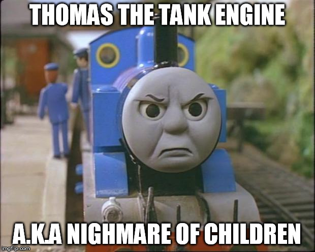 Thomas the tank engine | THOMAS THE TANK ENGINE; A.K.A NIGHMARE OF CHILDREN | image tagged in thomas the tank engine | made w/ Imgflip meme maker
