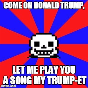 undertale | COME ON DONALD TRUMP, LET ME PLAY YOU A SONG MY TRUMP-ET | image tagged in undertale | made w/ Imgflip meme maker