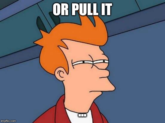 Futurama Fry Meme | OR PULL IT ... | image tagged in memes,futurama fry | made w/ Imgflip meme maker