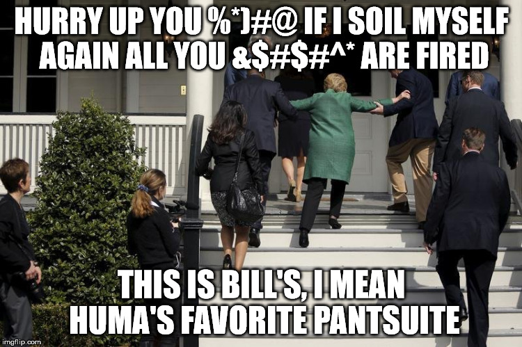 Hillary Stairs | HURRY UP YOU %*)#@ IF I SOIL MYSELF AGAIN ALL YOU &$#$#^* ARE FIRED; THIS IS BILL'S, I MEAN HUMA'S FAVORITE PANTSUITE | image tagged in hillary stairs | made w/ Imgflip meme maker