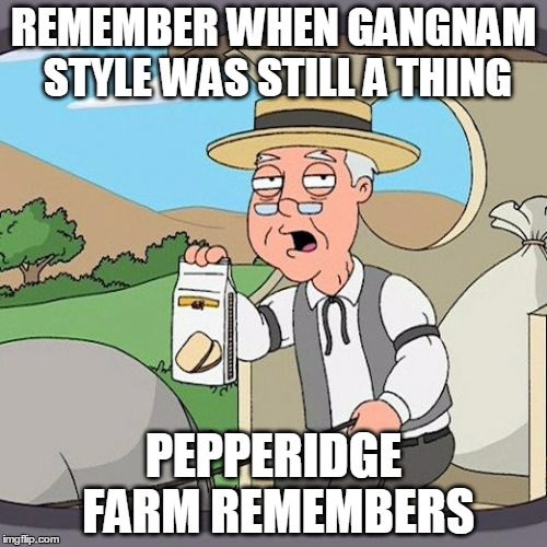 Gangnam Style | REMEMBER WHEN GANGNAM STYLE WAS STILL A THING; PEPPERIDGE FARM REMEMBERS | image tagged in memes,pepperidge farm remembers,gangnam style,psy | made w/ Imgflip meme maker