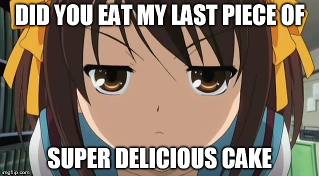 animeglare | DID YOU EAT MY LAST PIECE OF; SUPER DELICIOUS CAKE | image tagged in animeglare | made w/ Imgflip meme maker
