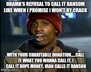 Y'all Got Any More Of That Meme | OBAMA'S REFUSAL TO CALL IT RANSOM LIKE WHEN I PROMISE I WON'T BY CRACK WITH YOUR CHARITABLE DONATION.....CALL IT WHAT YOU WANNA CALL IT, I C | image tagged in memes,yall got any more of | made w/ Imgflip meme maker