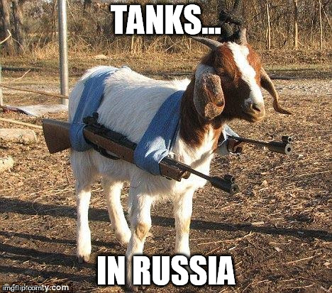 Goat Tank | TANKS... IN RUSSIA | image tagged in goat tank | made w/ Imgflip meme maker