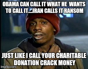 Y'all Got Any More Of That | OBAMA CAN CALL IT WHAT HE  WANTS TO CALL IT....IRAN CALLS IT RANSOM; JUST LIKE I CALL YOUR CHARITABLE DONATION CRACK MONEY | image tagged in memes,yall got any more of | made w/ Imgflip meme maker