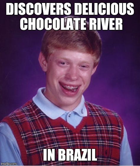 Bad Luck Brian Meme | DISCOVERS DELICIOUS CHOCOLATE RIVER; IN BRAZIL | image tagged in memes,bad luck brian | made w/ Imgflip meme maker