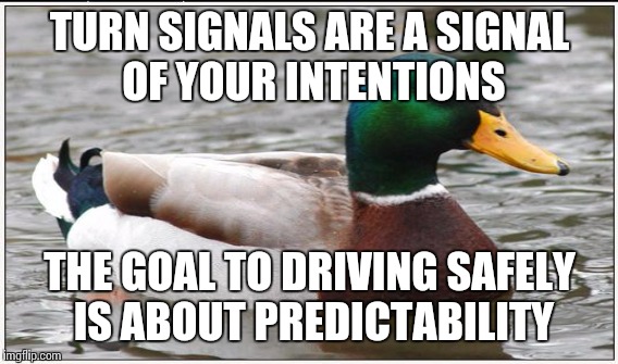 TURN SIGNALS ARE A SIGNAL OF YOUR INTENTIONS THE GOAL TO DRIVING SAFELY IS ABOUT PREDICTABILITY | made w/ Imgflip meme maker