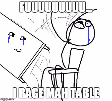 Table Flip Guy Meme | FUUUUUUUUU... I RAGE MAH TABLE | image tagged in memes,table flip guy | made w/ Imgflip meme maker