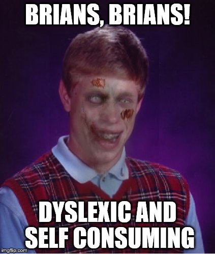 Zombie Bad Luck Brian | BRIANS, BRIANS! DYSLEXIC AND SELF CONSUMING | image tagged in memes,zombie bad luck brian | made w/ Imgflip meme maker