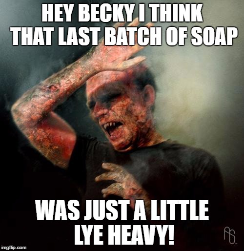 burning vampire | HEY BECKY I THINK THAT LAST BATCH OF SOAP; WAS JUST A LITTLE LYE HEAVY! | image tagged in burning vampire | made w/ Imgflip meme maker
