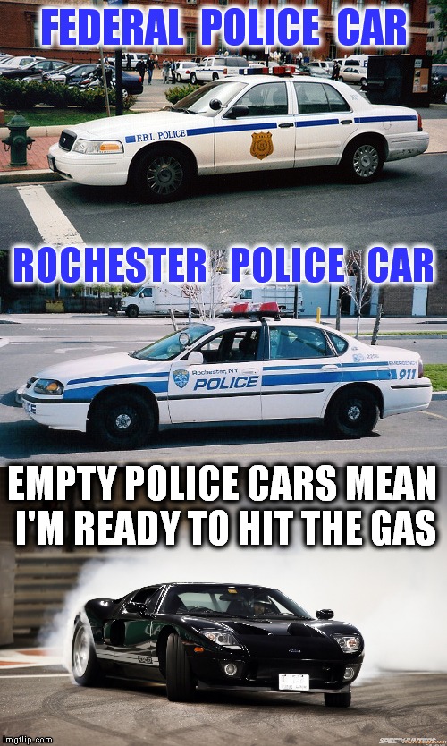 The Ford I might consider driving. | FEDERAL  POLICE  CAR; ROCHESTER   POLICE   CAR; EMPTY POLICE CARS MEAN I'M READY TO HIT THE GAS | image tagged in meme,police,police brutality,police ticket,police harassment,speeding ticket | made w/ Imgflip meme maker