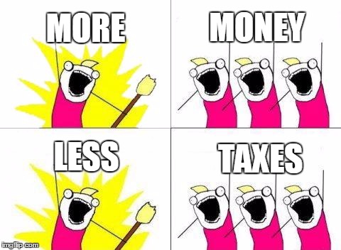 What Do We Want |  MORE; MONEY; LESS; TAXES | image tagged in memes,what do we want | made w/ Imgflip meme maker