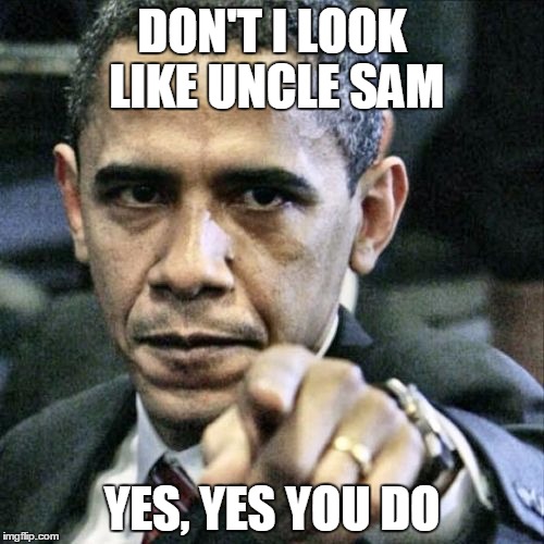 Pissed Off Obama | DON'T I LOOK LIKE UNCLE SAM; YES, YES YOU DO | image tagged in memes,pissed off obama | made w/ Imgflip meme maker