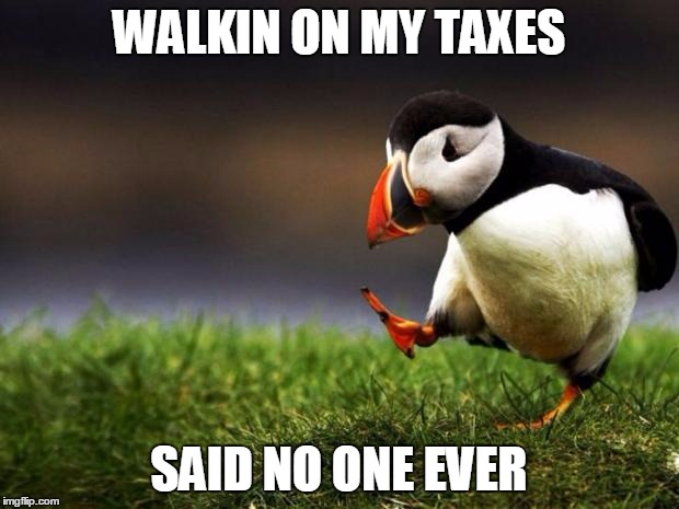 Unpopular Opinion Puffin | WALKIN ON MY TAXES; SAID NO ONE EVER | image tagged in memes,unpopular opinion puffin | made w/ Imgflip meme maker