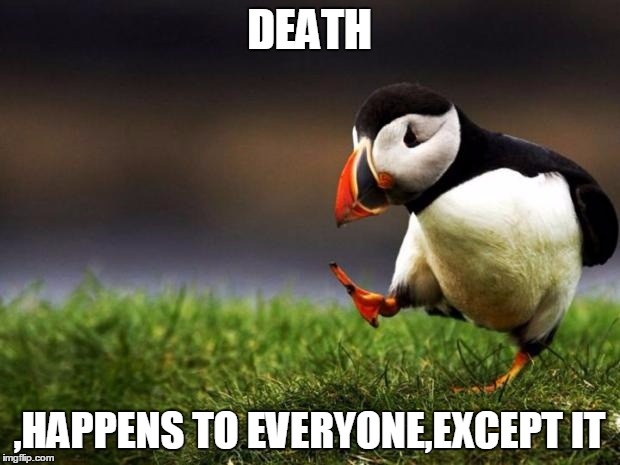 Unpopular Opinion Puffin | DEATH; ,HAPPENS TO EVERYONE,EXCEPT IT | image tagged in memes,unpopular opinion puffin | made w/ Imgflip meme maker