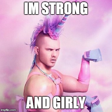 Unicorn MAN | IM STRONG; AND GIRLY | image tagged in memes,unicorn man | made w/ Imgflip meme maker