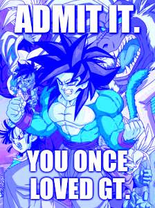 Dragon Ball GT | ADMIT IT. YOU ONCE LOVED GT. | image tagged in dragon ball gt | made w/ Imgflip meme maker