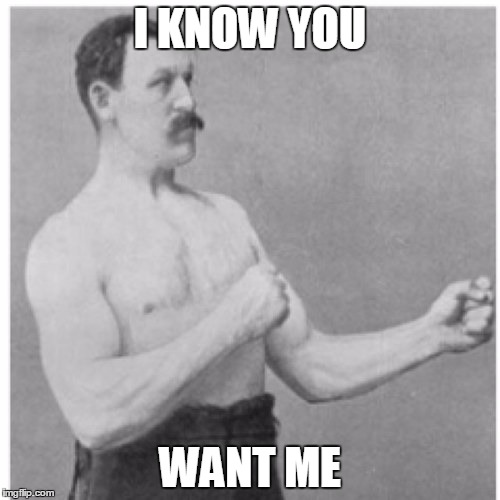 Overly Manly Man | I KNOW YOU; WANT ME | image tagged in memes,overly manly man | made w/ Imgflip meme maker
