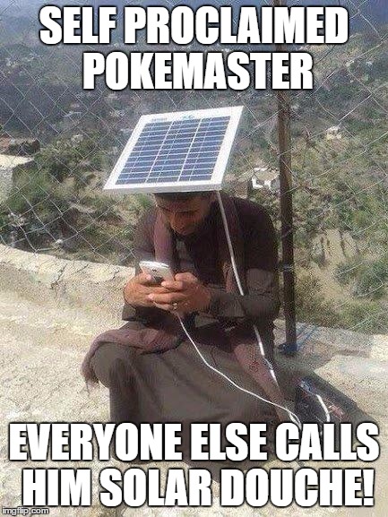 PokemonGo determination  | SELF PROCLAIMED POKEMASTER; EVERYONE ELSE CALLS HIM SOLAR DOUCHE! | image tagged in pokemongo determination | made w/ Imgflip meme maker